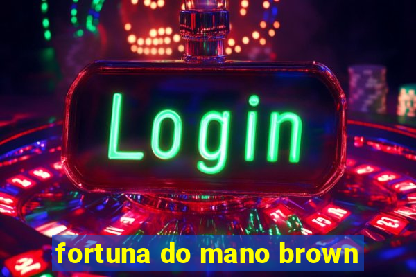 fortuna do mano brown